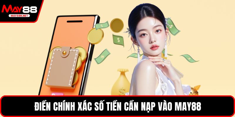 Điền chính xác số tiền cần nạp vào MAY88