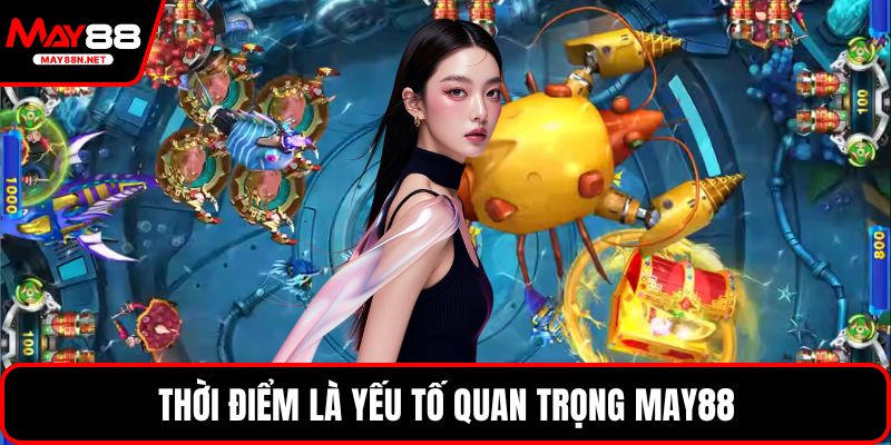 Thời điểm là yếu tố quan trọng MAY88