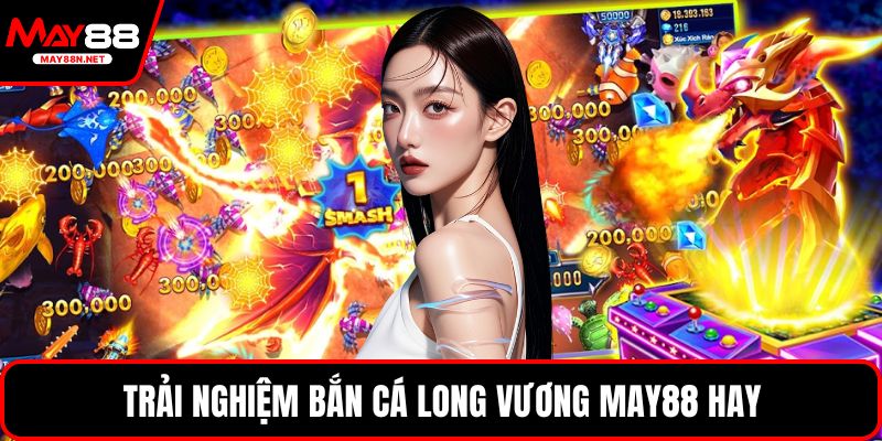 Trải nghiệm bắn cá long vương MAY88 hay